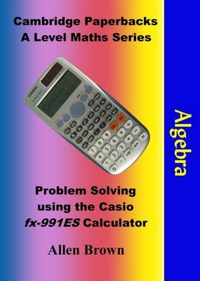 Problem Solving Using the Casio Fx-991ES Calculator: Algebra - Allen Brown