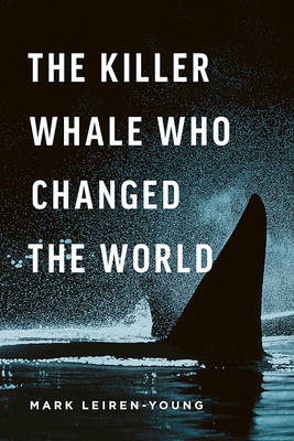 The Killer Whale Who Changed the World - Mark Leiren-Young