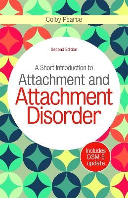 A Short Introduction to Attachment and Attachment Disorder, Second Edition - Colby Pearce