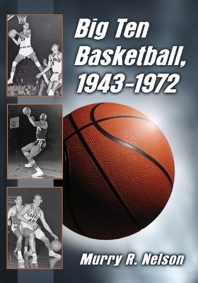 Big Ten Basketball, 1943-1972 - Murry R. Nelson