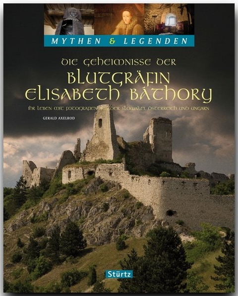 Die Geheimnisse der Blutgräfin Elisabeth Báthory - Ihr Leben mit Fotografien aus der Slowakai, Österreich und Ungarn - MYTHEN & LEGENDEN - Gerald Axelrod