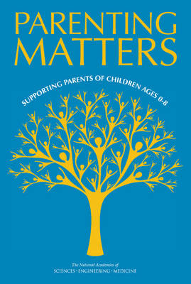 Parenting Matters - Engineering National Academies of Sciences  and Medicine,  Division of Behavioral and Social Sciences and Education, Youth Board on Children  and Families,  Committee on Supporting the Parents of Young Children