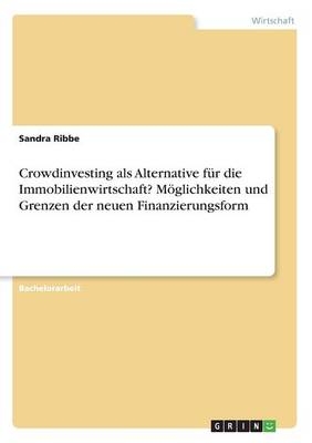 Crowdinvesting als Alternative fÃ¼r die Immobilienwirtschaft? MÃ¶glichkeiten und Grenzen der neuen Finanzierungsform - Sandra Ribbe