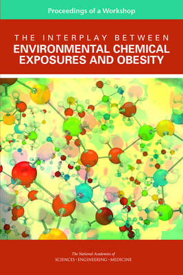 The Interplay Between Environmental Chemical Exposures and Obesity - Engineering National Academies of Sciences  and Medicine,  Health and Medicine Division,  Board on Population Health and Public Health Practice, Research Roundtable on Environmental Health Sciences  and Medicine