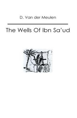 The Wells Of Ibn Sa‘ud - D. van der Meulen