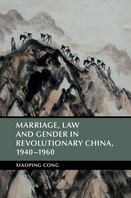 Marriage, Law and Gender in Revolutionary China, 1940–1960 - Xiaoping Cong