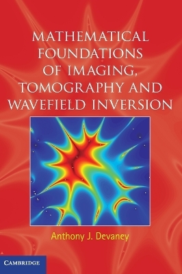 Mathematical Foundations of Imaging, Tomography and Wavefield Inversion - Anthony J. Devaney