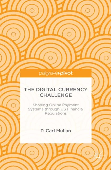 The Digital Currency Challenge: Shaping Online Payment Systems through US Financial Regulations - P. Mullan