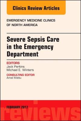 Severe Sepsis Care in the Emergency Department, An Issue of Emergency Medicine Clinics of North America - John C. Perkins Jr, Michael E. Winters