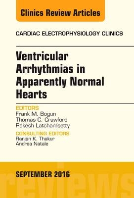 Ventricular Arrhythmias in Apparently Normal Hearts, An Issue of Cardiac Electrophysiology Clinics - Frank M. Bogun, Thomas C. Crawford, Rakesh Latchamsetty