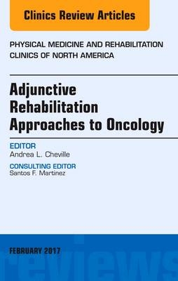 Adjunctive Rehabilitation Approaches to Oncology, An Issue of Physical Medicine and Rehabilitation Clinics of North America - Andrea L. Cheville