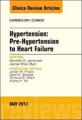 Hypertension: Pre-Hypertension to Heart Failure, An Issue of Cardiology Clinics - Kenneth Jamerson, James Brian Byrd