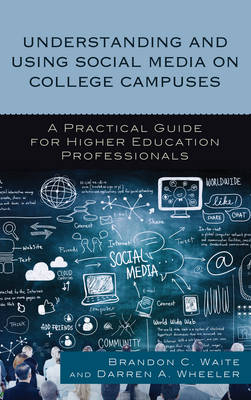 Understanding and Using Social Media on College Campuses - Brandon C. Waite, Darren A. Wheeler