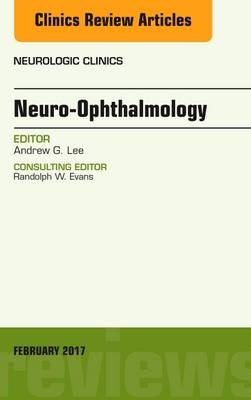 Neuro-Ophthalmology, An Issue of Neurologic Clinics - Andrew G. Lee