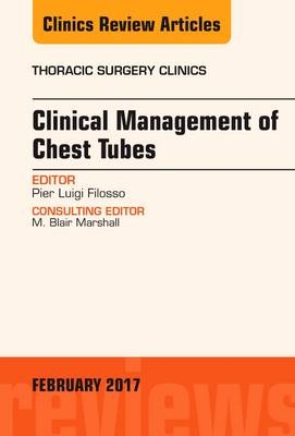 Clinical Management of Chest Tubes, An Issue of Thoracic Surgery Clinics - Pier Luigi Filosso