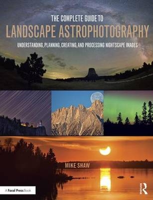 The Complete Guide to Landscape Astrophotography - Michael Shaw