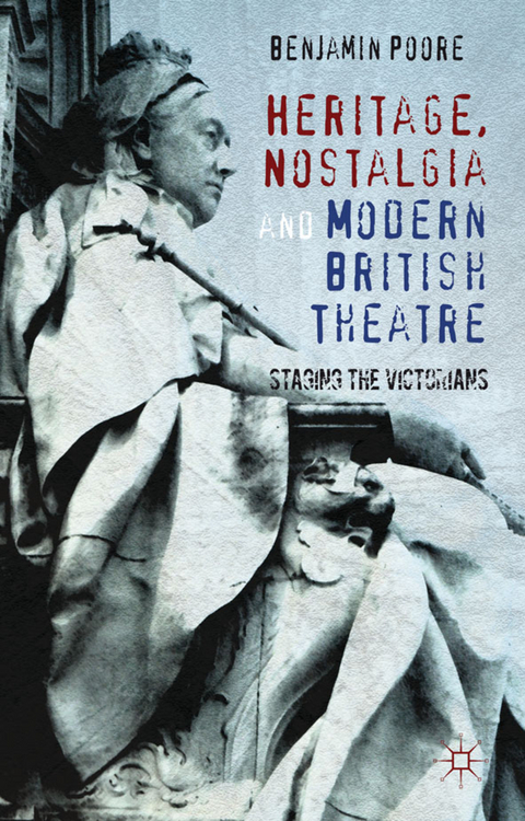 Heritage, Nostalgia and Modern British Theatre - Benjamin Poore