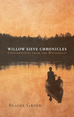 Willow Sieve Chronicles-Eavesdropping from the Wilderness - Blaine Greer