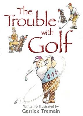 Trouble with Golf, The - Garrick Tremain