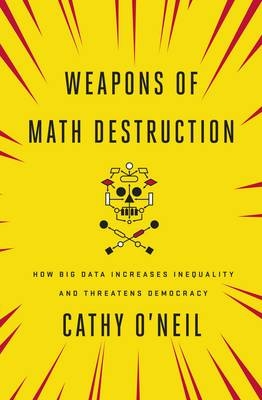 Weapons of Math Destruction - Cathy O'Neil