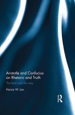 Aristotle and Confucius on Rhetoric and Truth - Haixia Lan