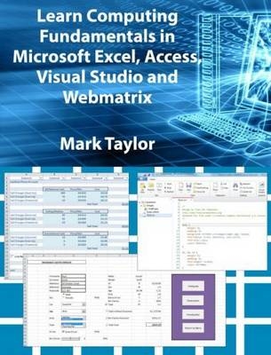 Learn Computing Fundamentals in Microsoft Excel, Access, Visual Studio and Webmatrix - Mark Taylor