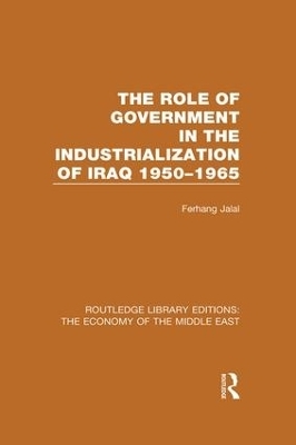 The Role of Government in the Industrialization of Iraq 1950-1965 (RLE Economy of Middle East) - Ferhang Jalal