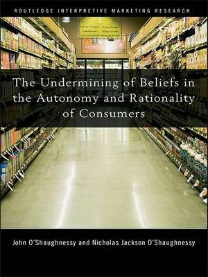 The Undermining of Beliefs in the Autonomy and Rationality of Consumers - John O'Shaughnessy, Nicholas O'Shaughnessy