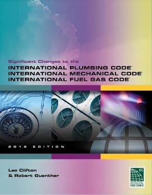 Significant Changes to the International Plumbing Code, International Mechanical Code and International Fuel Gas Code, 2012 Edition - Lee Clifton, Robert Guenther