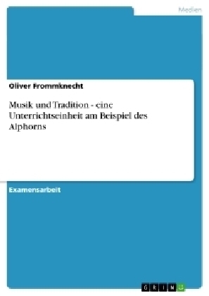 Musik und Tradition - eine Unterrichtseinheit am Beispiel des Alphorns - Oliver Frommknecht