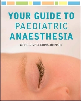 Your Guide to Paediatric Anaesthesia - Craig Sims, Chris Johnson