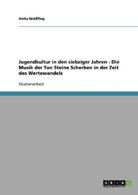 Jugendkultur in den siebziger Jahren - Die Musik der Ton Steine Scherben in der Zeit des Wertewandels - Anita Weißflog