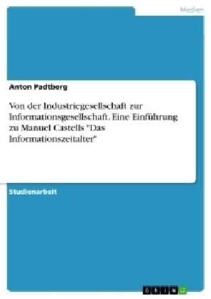 Von der Industriegesellschaft zur Informationsgesellschaft - eine Einführung zu Manuel Castells "Das Informationszeitalter" - Anton Padtberg