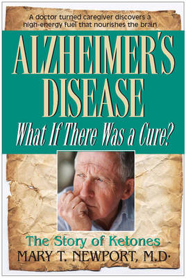 Alzheimer's Disease: What If There Was a Cure? - Mary T. Newport