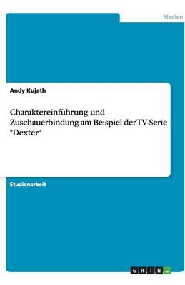 Charaktereinführung und Zuschauerbindung am Beispiel der TV-Serie "Dexter" - Andy Kujath