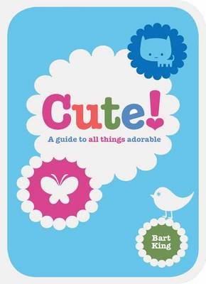 Cute! A Guide to All Things Adorable - Bart King