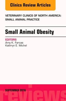 Small Animal Obesity, An Issue of Veterinary Clinics of North America: Small Animal Practice - Amy K. Farcas, Kathryn E. Michel