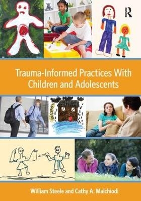 Trauma-Informed Practices With Children and Adolescents - William Steele, Cathy A. Malchiodi