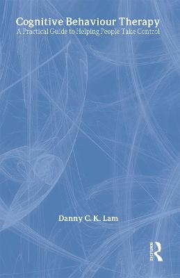 Cognitive Behaviour Therapy: A Practical Guide to Helping People Take Control - Danny C. K. Lam