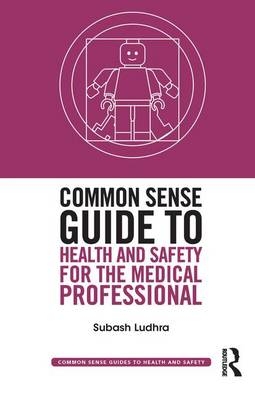 Common Sense Guide to Health and Safety for the Medical Professional - Subash Ludhra