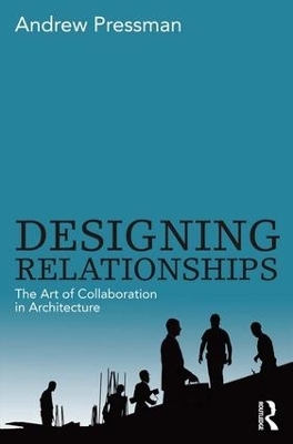 Designing Relationships: The Art of Collaboration in Architecture - Andrew Pressman