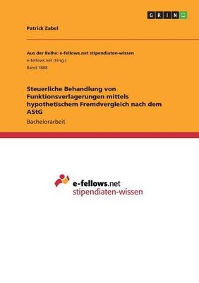 Steuerliche Behandlung von Funktionsverlagerungen mittels hypothetischem Fremdvergleich nach dem AStG - Patrick Zabel