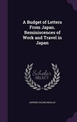 A Budget of Letters from Japan. Reminiscences of Work and Travel in Japan - Arthur Collins Maclay