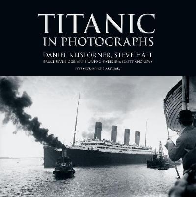 Titanic in Photographs - Daniel Klistorner, Steve Hall, Bruce Beveridge, Art Braunschweiger, Scott Andrews