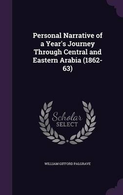 Personal Narrative of a Year's Journey Through Central and Eastern Arabia (1862-63) - William Gifford Palgrave