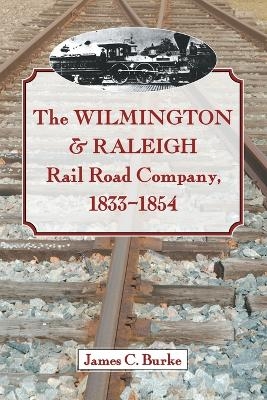 The Wilmington & Raleigh Rail Road Company, 1833-1854 - James C. Burke