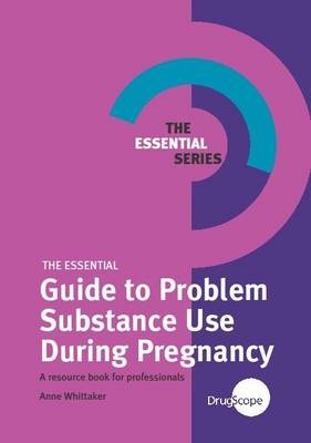 The Essential Guide to Problem Substance Use During Pregnancy - Anne Whittaker