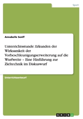 Unterrichtsstunde: Erkunden der Wirksamkeit der Vorbeschleunigungserweiterung auf die Wurfweite - Eine Hinführung zur Zieltechnik im Diskuswurf - Annabelle Senff