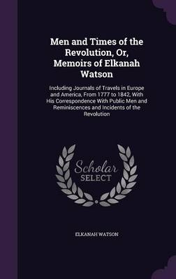 Men and Times of the Revolution, Or, Memoirs of Elkanah Watson - Elkanah Watson