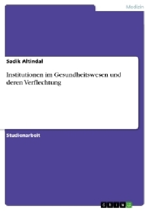 Institutionen im Gesundheitswesen und deren Verflechtung - Sadik Altindal